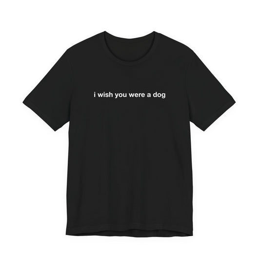 I Wish You Were A Dog Tee