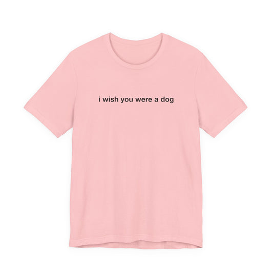 I Wish You Were A Dog Tee