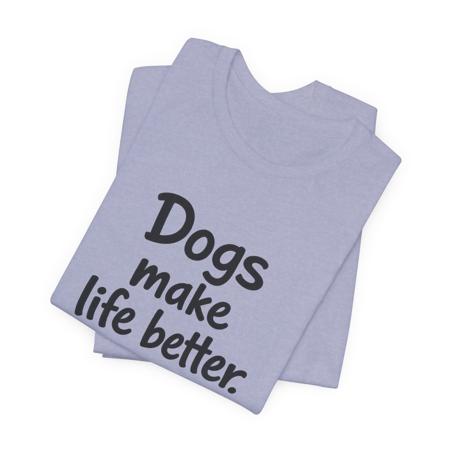 Dogs Make Life Better - Unisex T-Shirt