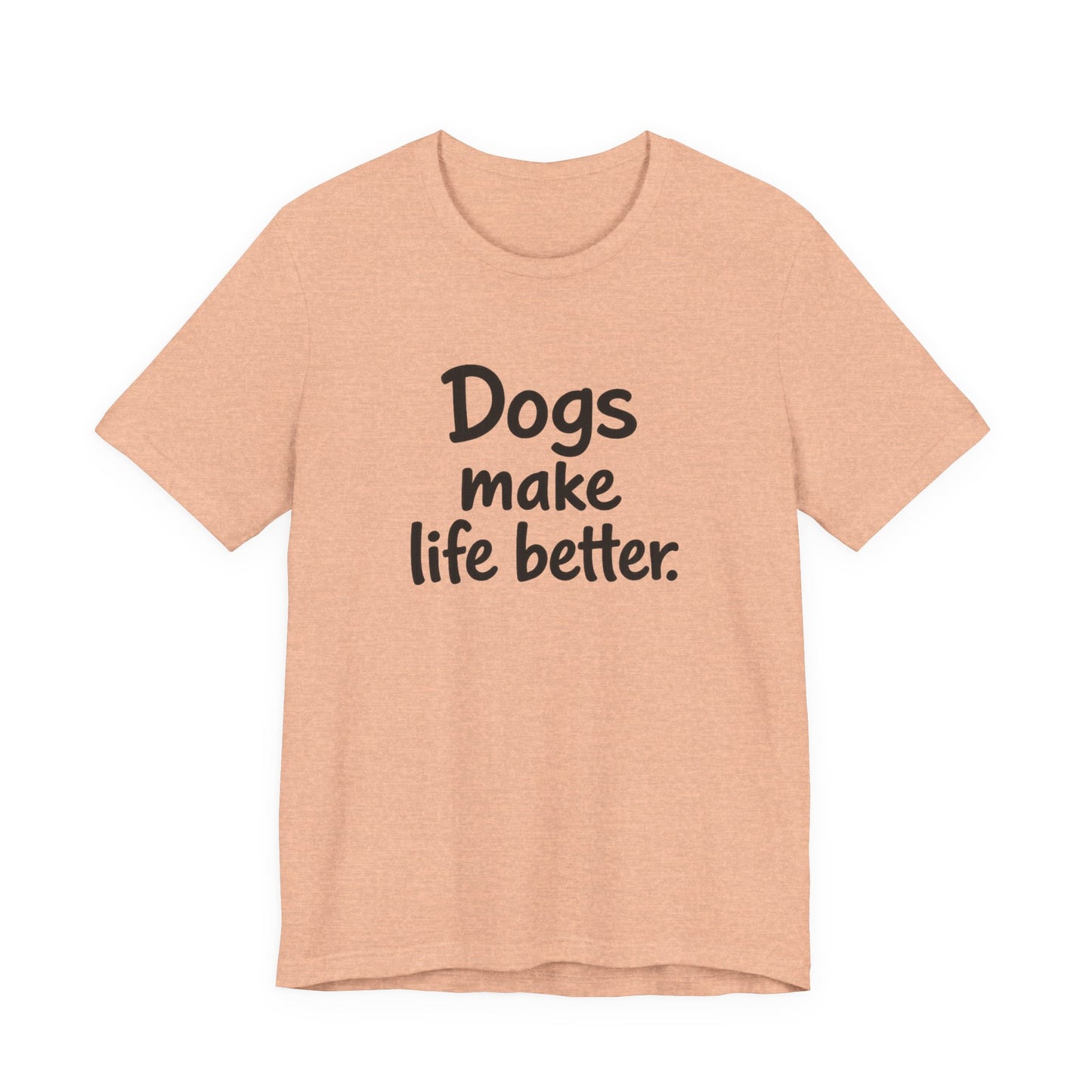 Dogs Make Life Better - Unisex T-Shirt