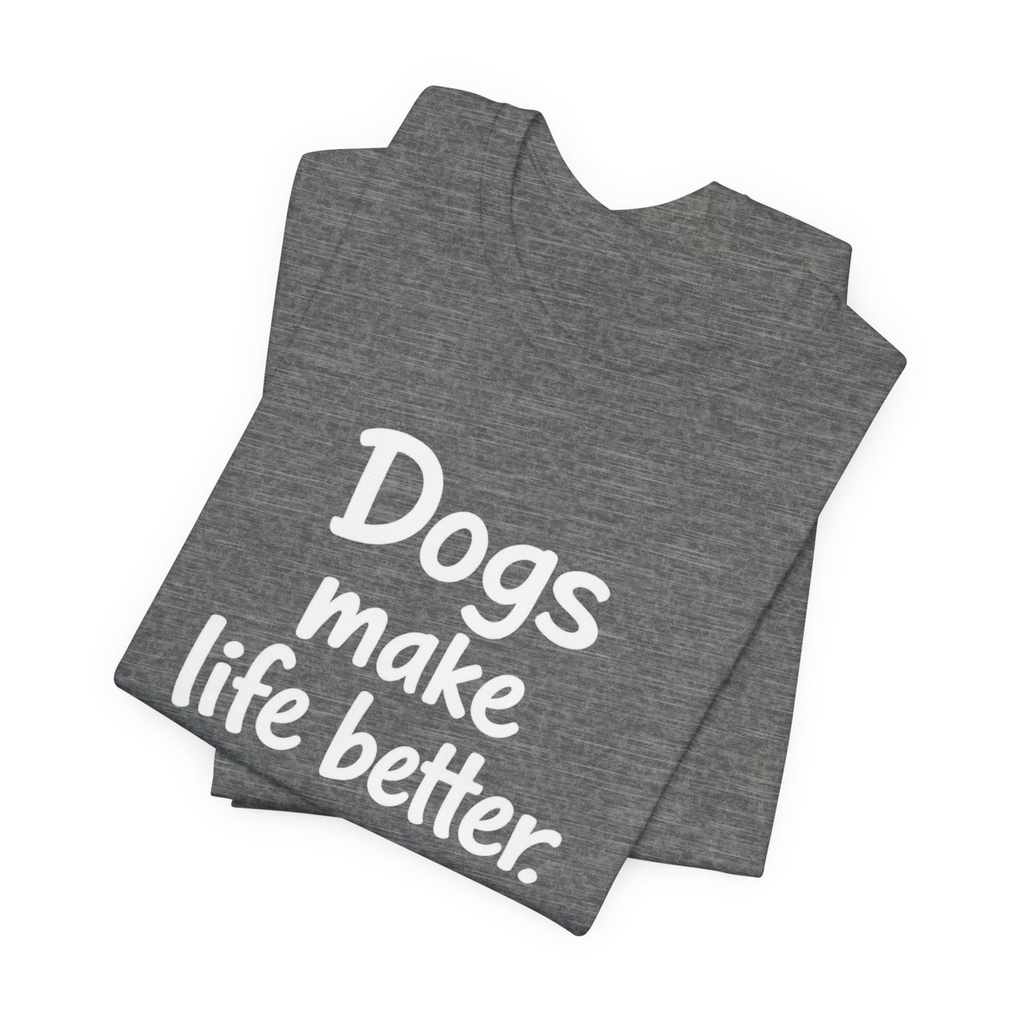 Dogs Make Life Better - Unisex T-Shirt