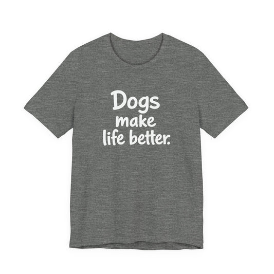 Dogs Make Life Better - Unisex T-Shirt