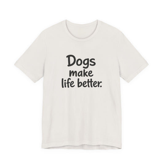 Dogs Make Life Better - Unisex T-Shirt