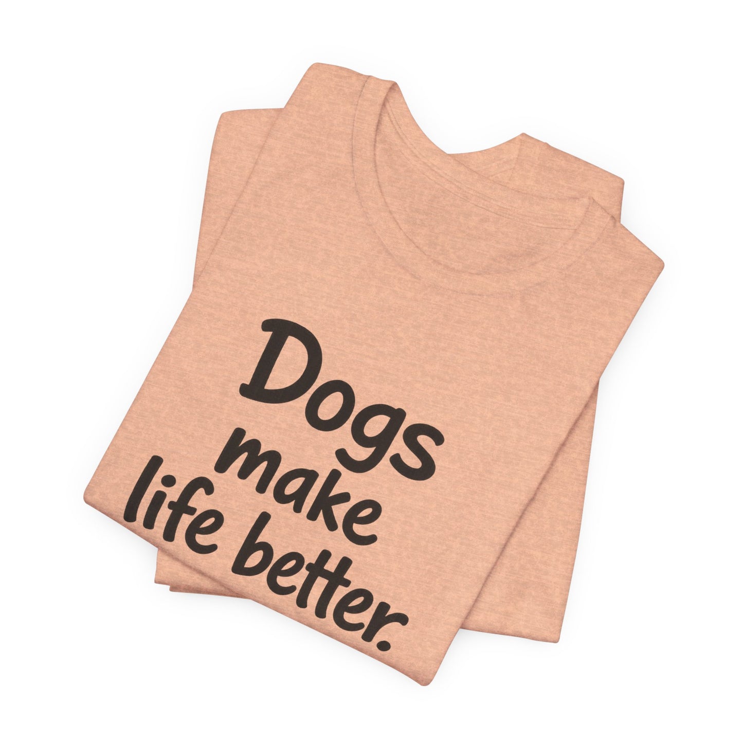 Dogs Make Life Better - Unisex T-Shirt