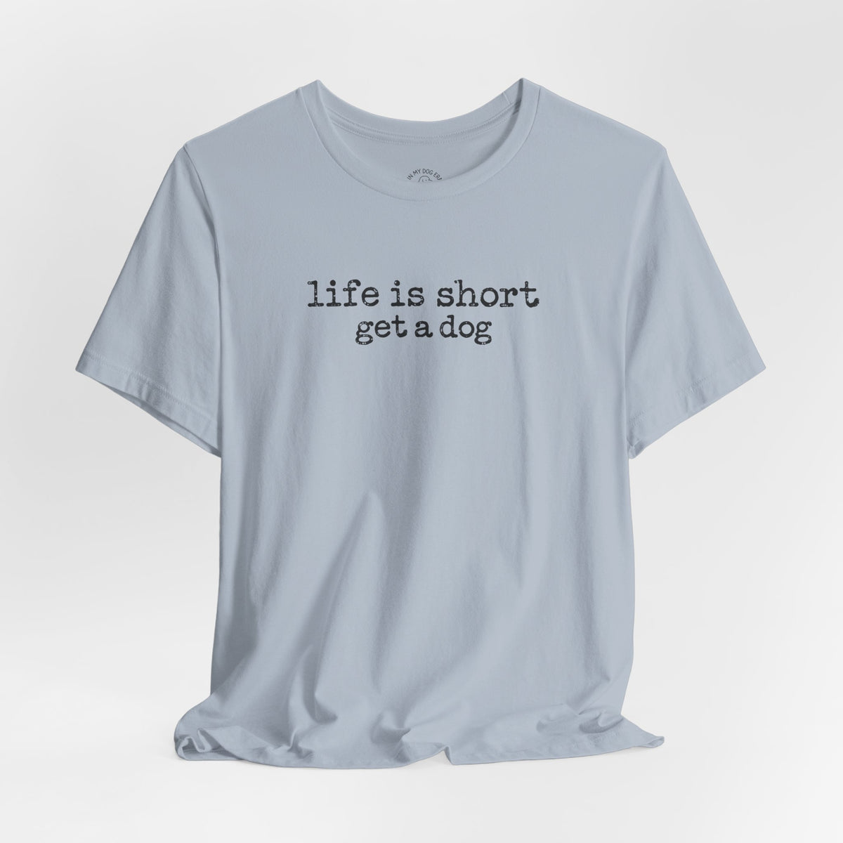 Life is Short Get a Dog T-Shirt