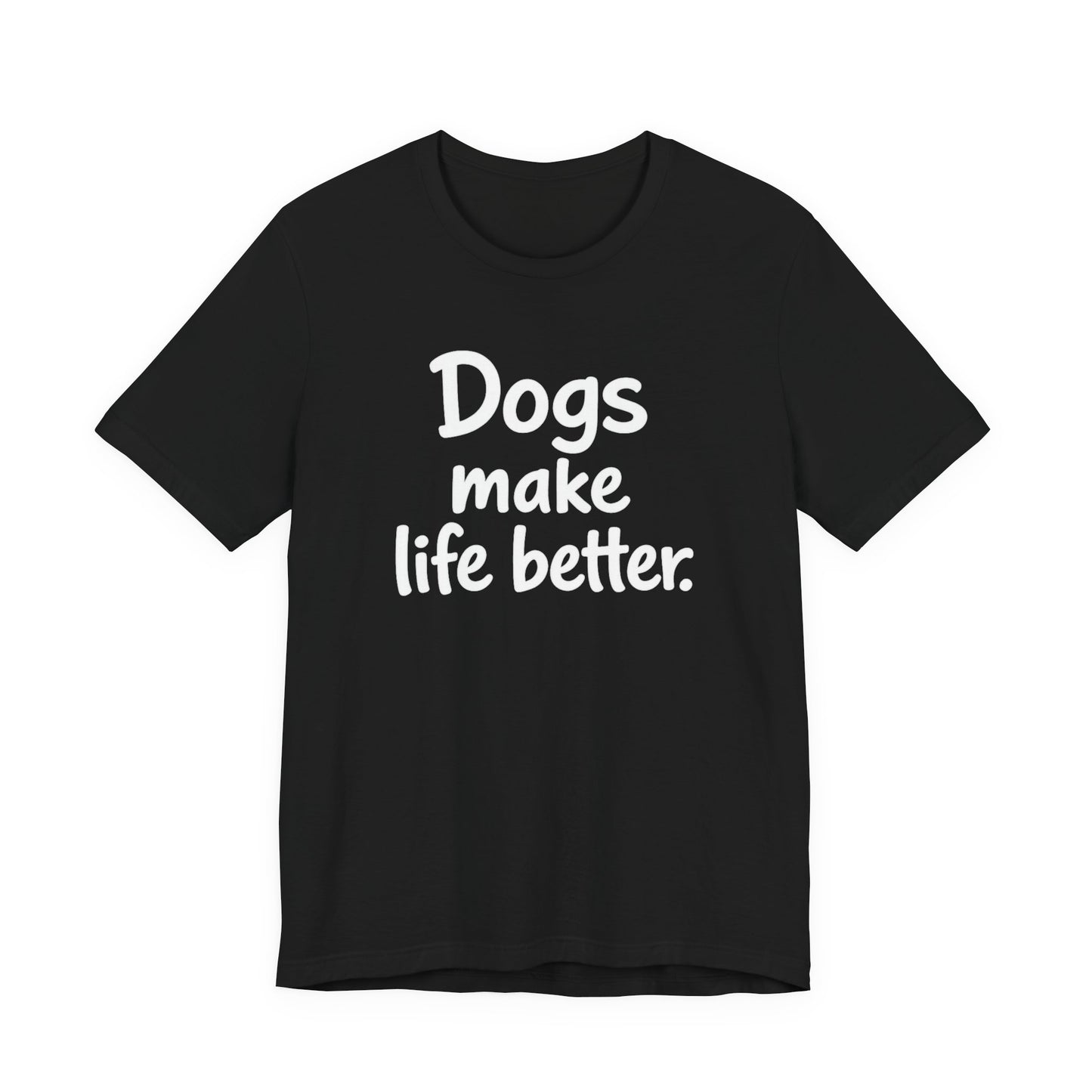 Dogs Make Life Better - Unisex T-Shirt